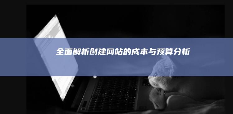 全面解析：创建网站的成本与预算分析